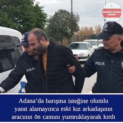 Adana'da eski kız arkadaşının aracına zarar veren zanlı yakalandı