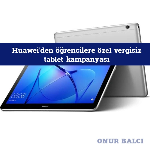 Huawei'den öğrencilere özel vergisiz tablet kampanyası
