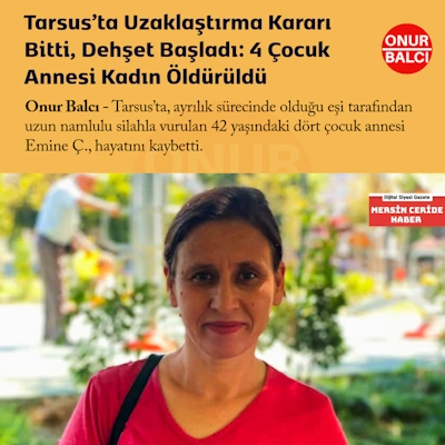 Tarsus’ta Uzaklaştırma Kararı Bitti, Dehşet Başladı: 4 Çocuk Annesi Kadın Öldürüldü
