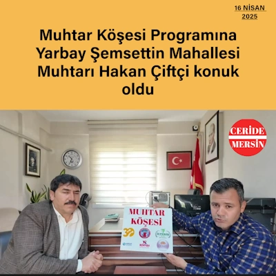 Muhtar Köşesine Yarbay Şemsettin Mahallesi Muhtarı Hakan Çiftçi konuk oldu 